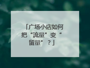 广场小店如何把“流量”变“留量”？