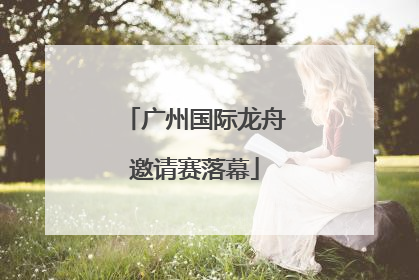 广州国际龙舟邀请赛落幕