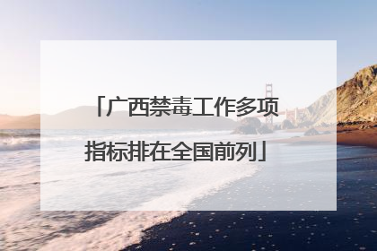广西禁毒工作多项指标排在全国前列