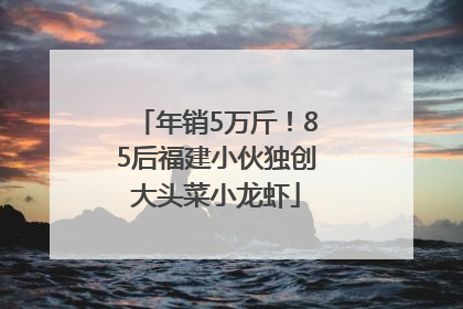 年销5万斤！85后福建小伙独创大头菜小龙虾