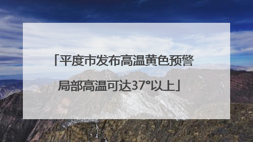 平度市发布高温黄色预警 局部高温可达37°以上
