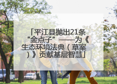 平江县抛出21条“金点子”——为《生态环境法典（草案）》贡献基层智慧