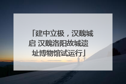 建中立极，汉魏城启 汉魏洛阳故城遗址博物馆试运行
