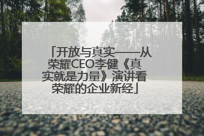 开放与真实——从荣耀CEO李健《真实就是力量》演讲看荣耀的企业新经