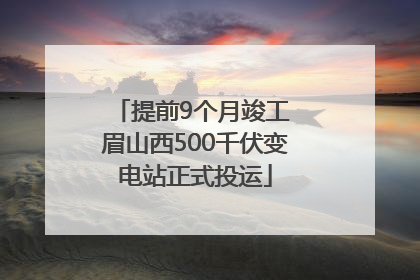 提前9个月竣工 眉山西500千伏变电站正式投运