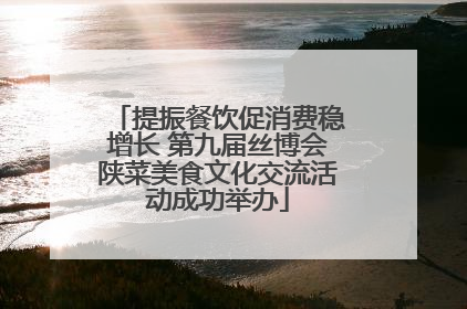 提振餐饮促消费稳增长 第九届丝博会陕菜美食文化交流活动成功举办