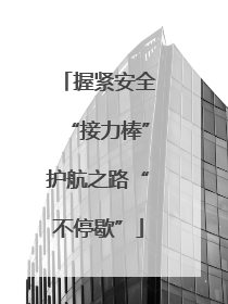 握紧安全“接力棒”护航之路“不停歇”
