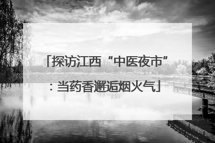 探访江西“中医夜市”：当药香邂逅烟火气