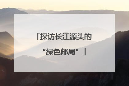探访长江源头的“绿色邮局”