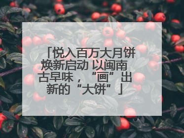 悦入百万大月饼焕新启动 以闽南古早味，“画”出新的“大饼”