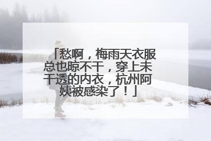 愁啊，梅雨天衣服总也晾不干，穿上未干透的内衣，杭州阿姨被感染了！
