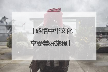 感悟中华文化 享受美好旅程