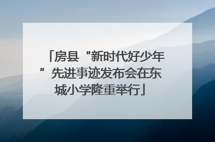 房县“新时代好少年”先进事迹发布会在东城小学隆重举行