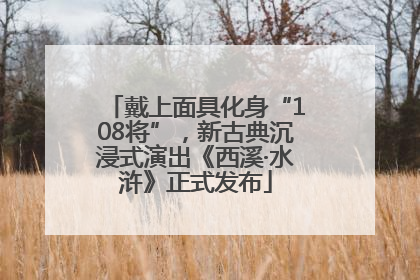 戴上面具化身“108将”，新古典沉浸式演出《西溪·水浒》正式发布