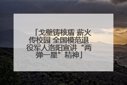 戈壁铸核盾 薪火传校园 全国模范退役军人洛阳宣讲“两弹一星”精神