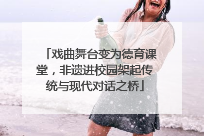 戏曲舞台变为德育课堂，非遗进校园架起传统与现代对话之桥
