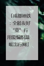 成都地铁：全龄友好“童”行 用爱编织温暖出行网