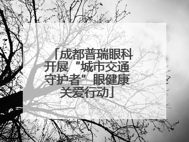 成都普瑞眼科开展“城市交通守护者”眼健康关爱行动