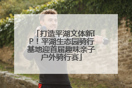 打造平湖文体新IP！平湖生态园骑行基地迎首届趣味亲子户外骑行赛