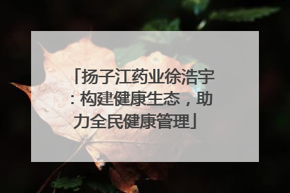 扬子江药业徐浩宇：构建健康生态，助力全民健康管理