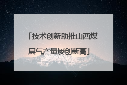 技术创新助推山西煤层气产量屡创新高