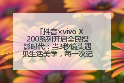 抖音×vivo X200系列开启全民摄影时代：当3秒镜头遇见生活美学，每一次记录都是时代的光