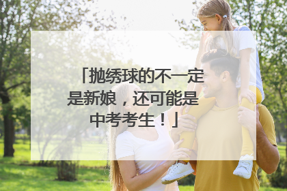 抛绣球的不一定是新娘，还可能是中考考生！