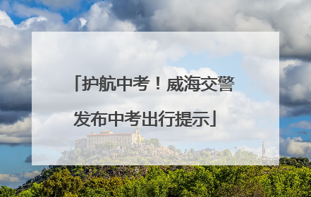 护航中考！威海交警发布中考出行提示