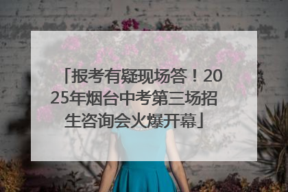 报考有疑现场答！2025年烟台中考第三场招生咨询会火爆开幕