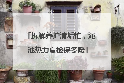 拆解养护清垢忙，渑池热力夏检保冬暖