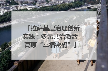 拉萨基层治理创新实践：多元共治激活高原“幸福密码”