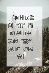 柳州民警闻“汛”而动 暴雨中筑起“藏蓝堤坝”护民安