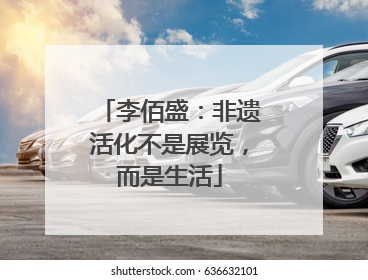 李佰盛：非遗活化不是展览，而是生活