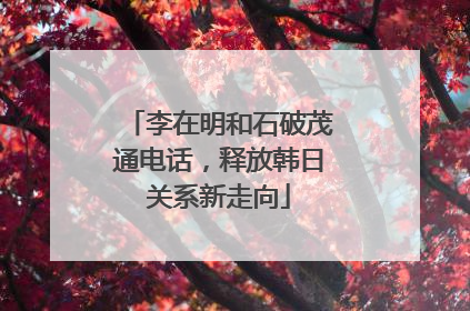 李在明和石破茂通电话，释放韩日关系新走向