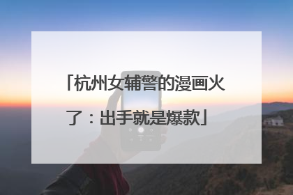 杭州女辅警的漫画火了：出手就是爆款
