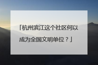 杭州滨江这个社区何以成为全国文明单位？