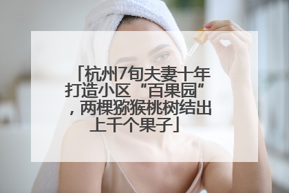 杭州7旬夫妻十年打造小区“百果园”，两棵猕猴桃树结出上千个果子