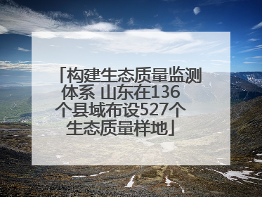 构建生态质量监测体系 山东在136个县域布设527个生态质量样地