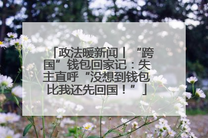 政法暖新闻丨“跨国”钱包回家记：失主直呼“没想到钱包比我还先回国！”