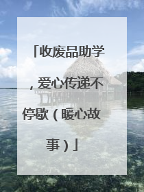 收废品助学，爱心传递不停歇（暖心故事）
