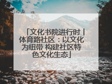 文化书院进行时丨体育路社区：以文化为纽带 构建社区特色文化生态