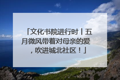 文化书院进行时丨五月微风带着对母亲的爱，吹进城北社区！