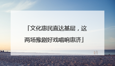 文化惠民直达基层，这两场豫剧好戏唱响惠济