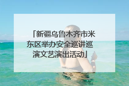 新疆乌鲁木齐市米东区举办安全巡讲巡演文艺演出活动