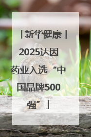 新华健康丨2025达因药业入选“中国品牌500强”