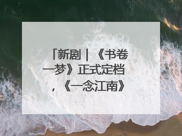 新剧｜《书卷一梦》正式定档，《一念江南》官宣阵容