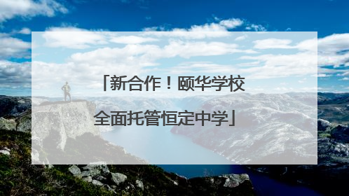 新合作！颐华学校全面托管恒定中学