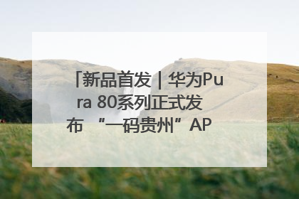 新品首发｜华为Pura 80系列正式发布 “一码贵州”APP抢先开售！