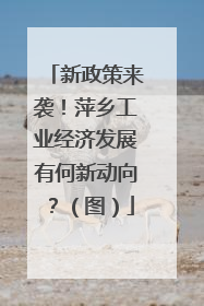 新政策来袭！萍乡工业经济发展有何新动向？（图）