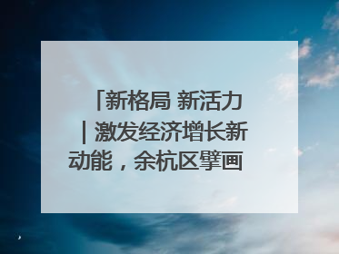 新格局 新活力｜激发经济增长新动能，余杭区擘画消费市场新布局